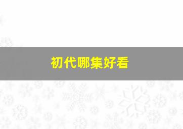 初代哪集好看