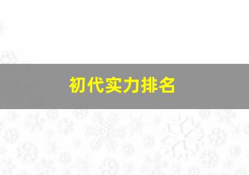 初代实力排名