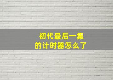 初代最后一集的计时器怎么了