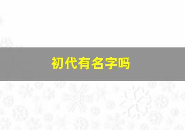 初代有名字吗