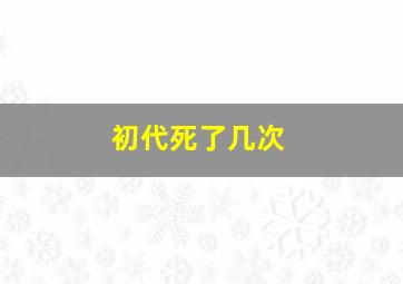 初代死了几次