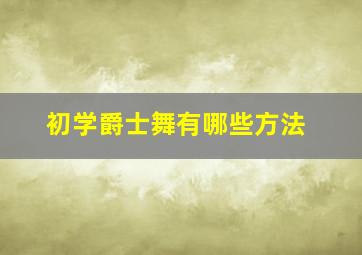 初学爵士舞有哪些方法