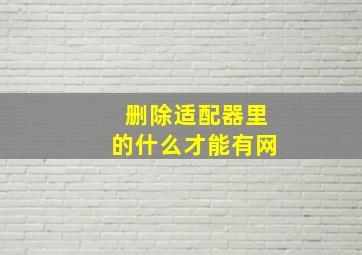 删除适配器里的什么才能有网