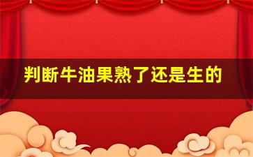 判断牛油果熟了还是生的