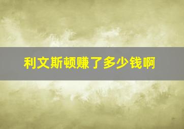 利文斯顿赚了多少钱啊