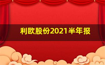 利欧股份2021半年报