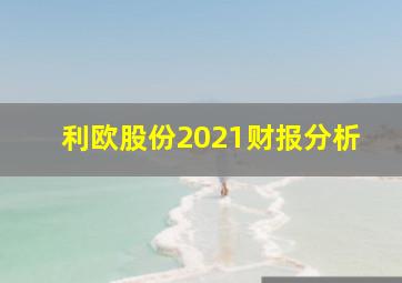 利欧股份2021财报分析