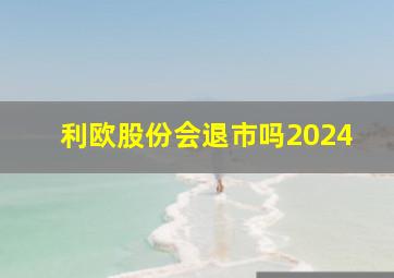 利欧股份会退市吗2024