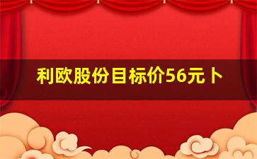 利欧股份目标价56元卜