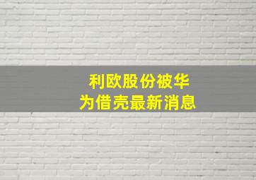 利欧股份被华为借壳最新消息