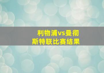 利物浦vs曼彻斯特联比赛结果