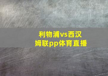 利物浦vs西汉姆联pp体育直播