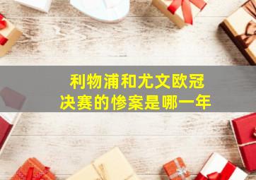 利物浦和尤文欧冠决赛的惨案是哪一年