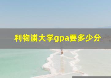 利物浦大学gpa要多少分