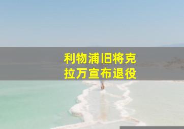 利物浦旧将克拉万宣布退役