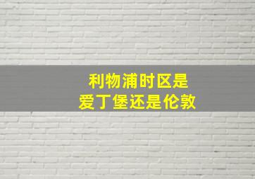 利物浦时区是爱丁堡还是伦敦