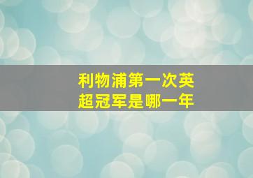 利物浦第一次英超冠军是哪一年