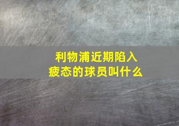 利物浦近期陷入疲态的球员叫什么