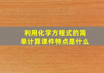 利用化学方程式的简单计算课件特点是什么