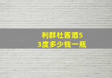 利群杜酱酒53度多少钱一瓶