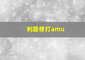 利路修打amu