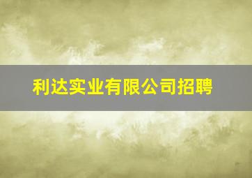 利达实业有限公司招聘