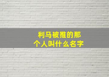 利马被推的那个人叫什么名字