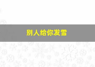 别人给你发雪