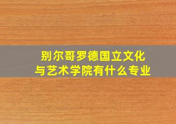 别尔哥罗德国立文化与艺术学院有什么专业