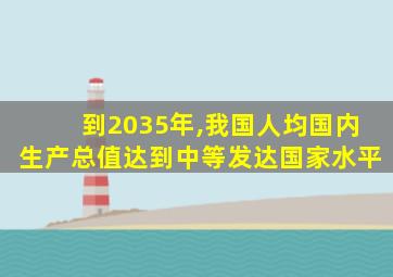 到2035年,我国人均国内生产总值达到中等发达国家水平