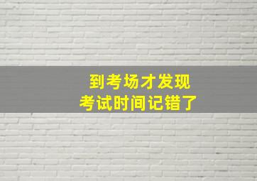 到考场才发现考试时间记错了