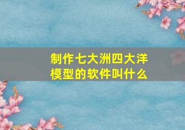 制作七大洲四大洋模型的软件叫什么