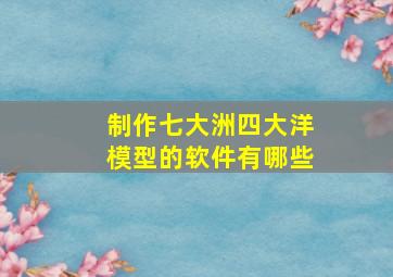 制作七大洲四大洋模型的软件有哪些