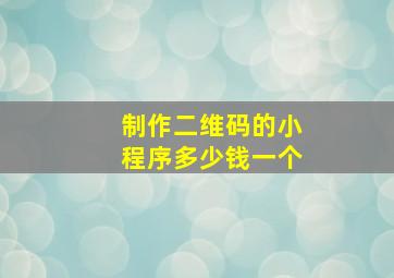 制作二维码的小程序多少钱一个