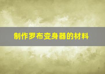 制作罗布变身器的材料