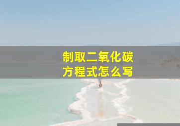 制取二氧化碳方程式怎么写