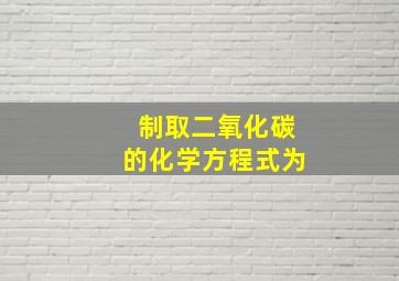 制取二氧化碳的化学方程式为