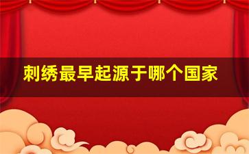 刺绣最早起源于哪个国家