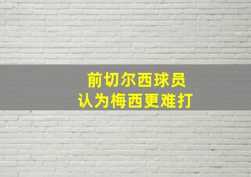 前切尔西球员认为梅西更难打