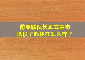 前曼联队长正式宣布退役了吗现在怎么样了