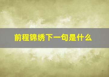 前程锦绣下一句是什么