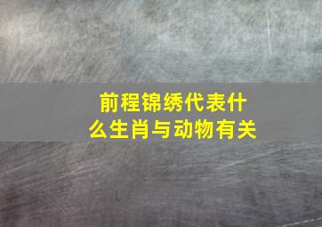 前程锦绣代表什么生肖与动物有关