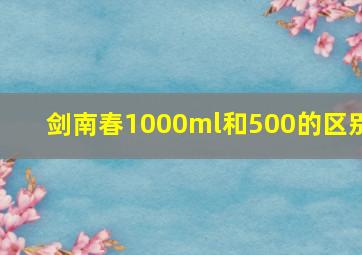 剑南春1000ml和500的区别