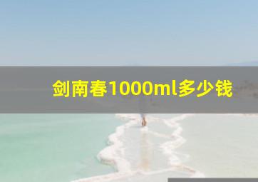 剑南春1000ml多少钱