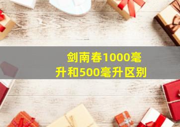 剑南春1000毫升和500毫升区别