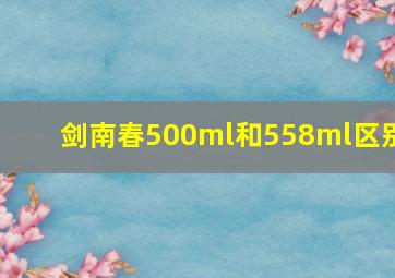 剑南春500ml和558ml区别