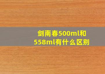 剑南春500ml和558ml有什么区别