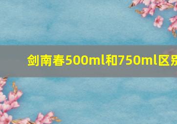 剑南春500ml和750ml区别