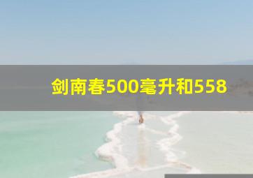 剑南春500毫升和558