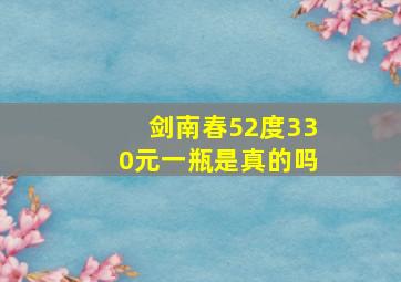 剑南春52度330元一瓶是真的吗